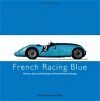 FRENCH RACING BLUE: DRIVERS, CARS AND TRIUMPHS OF FRENCH MOTOR RACING