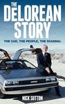 THE DELOREAN STORY. THE CAR THE PEOPLE THE SCANDAL