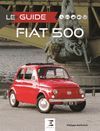 LE GUIDE FIAT 500. IDENTIFICATION. HISTORIQUE. EVOLUTION. ENTRETIEN. CONDUITE.